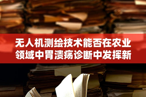 无人机测绘技术能否在农业领域中胃溃疡诊断中发挥新作用？