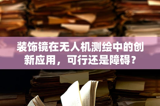 装饰镜在无人机测绘中的创新应用，可行还是障碍？