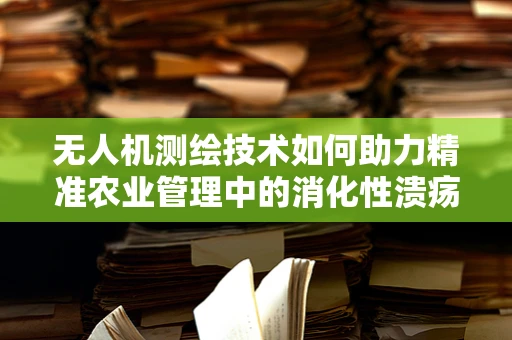 无人机测绘技术如何助力精准农业管理中的消化性溃疡监测？