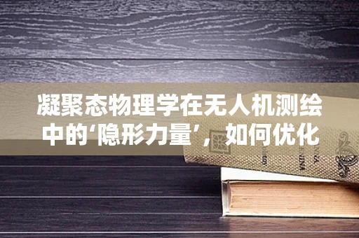 凝聚态物理学在无人机测绘中的‘隐形力量’，如何优化传感器性能？