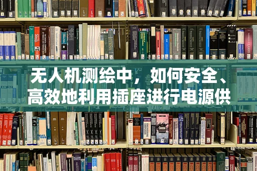 无人机测绘中，如何安全、高效地利用插座进行电源供应？