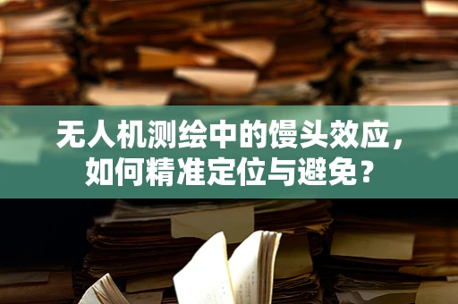 无人机测绘中的馒头效应，如何精准定位与避免？