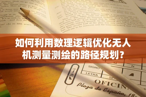 如何利用数理逻辑优化无人机测量测绘的路径规划？