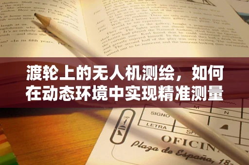 渡轮上的无人机测绘，如何在动态环境中实现精准测量？