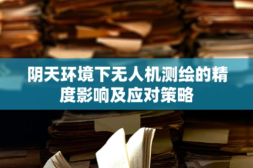 阴天环境下无人机测绘的精度影响及应对策略