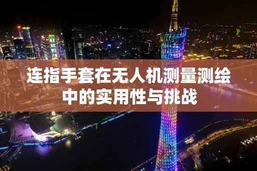 连指手套在无人机测量测绘中的实用性与挑战