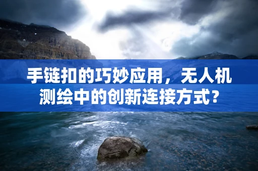 手链扣的巧妙应用，无人机测绘中的创新连接方式？