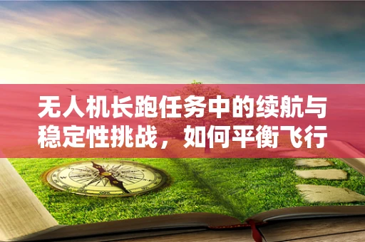 无人机长跑任务中的续航与稳定性挑战，如何平衡飞行时间与数据精度？