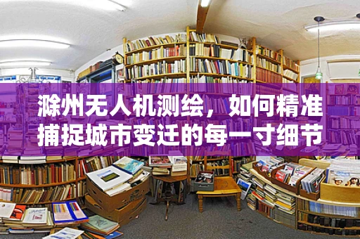 滁州无人机测绘，如何精准捕捉城市变迁的每一寸细节？