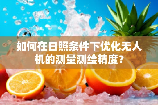 如何在日照条件下优化无人机的测量测绘精度？