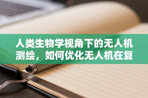 人类生物学视角下的无人机测绘，如何优化无人机在复杂地形中的生物多样性监测？