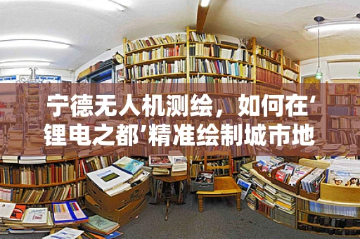 宁德无人机测绘，如何在‘锂电之都’精准绘制城市地图？