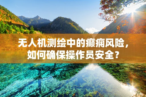 无人机测绘中的癫痫风险，如何确保操作员安全？