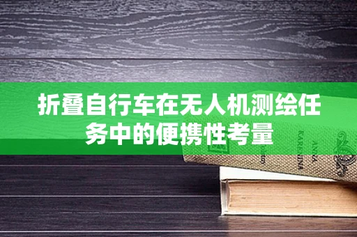 折叠自行车在无人机测绘任务中的便携性考量