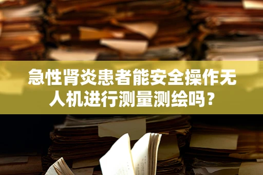 急性肾炎患者能安全操作无人机进行测量测绘吗？