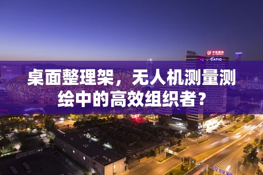 桌面整理架，无人机测量测绘中的高效组织者？