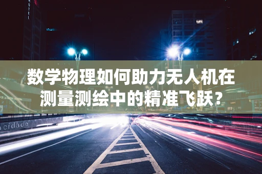 数学物理如何助力无人机在测量测绘中的精准飞跃？