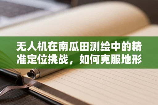 无人机在南瓜田测绘中的精准定位挑战，如何克服地形与作物遮挡的难题？