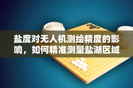 盐度对无人机测绘精度的影响，如何精准测量盐湖区域？