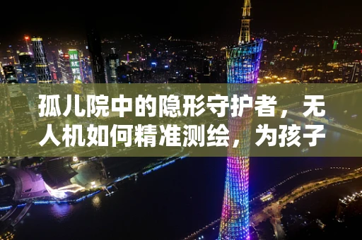 孤儿院中的隐形守护者，无人机如何精准测绘，为孩子们筑起安全防线？