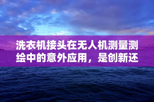 洗衣机接头在无人机测量测绘中的意外应用，是创新还是误用？