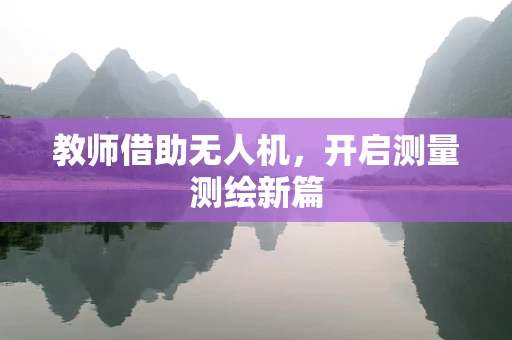 教师借助无人机，开启测量测绘新篇