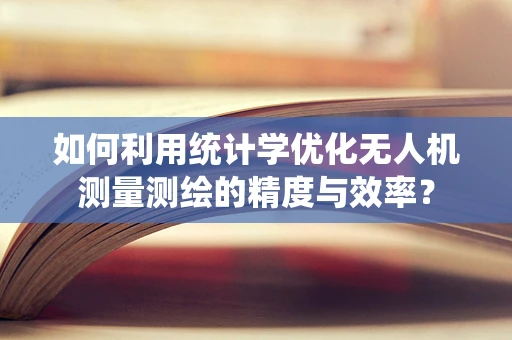 如何利用统计学优化无人机测量测绘的精度与效率？