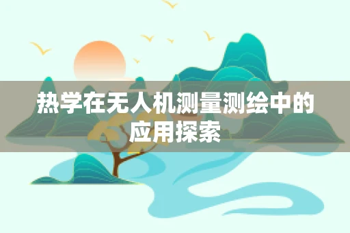 热学在无人机测量测绘中的应用探索