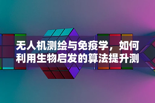 无人机测绘与免疫学，如何利用生物启发的算法提升测绘精度？