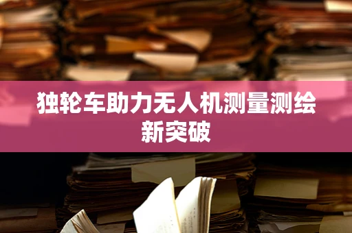 独轮车助力无人机测量测绘新突破