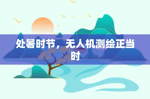 处暑时节，无人机测绘正当时