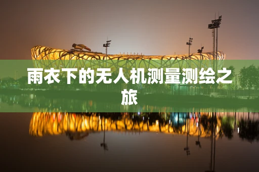 雨衣下的无人机测量测绘之旅