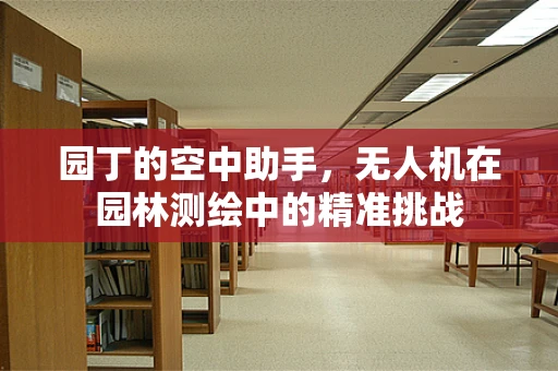 园丁的空中助手，无人机在园林测绘中的精准挑战