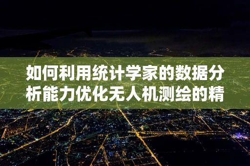 如何利用统计学家的数据分析能力优化无人机测绘的精确度？