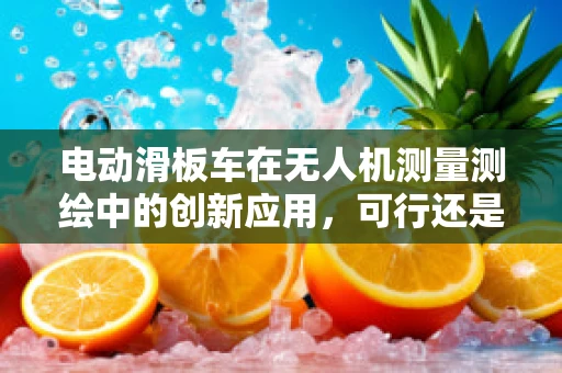 电动滑板车在无人机测量测绘中的创新应用，可行还是挑战？