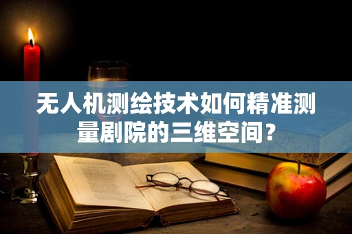 无人机测绘技术如何精准测量剧院的三维空间？