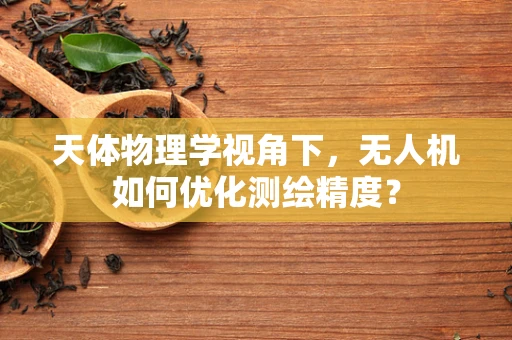 天体物理学视角下，无人机如何优化测绘精度？