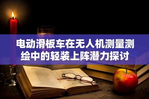 电动滑板车在无人机测量测绘中的轻装上阵潜力探讨