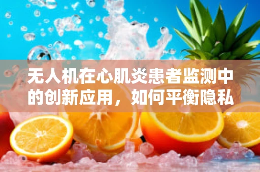 无人机在心肌炎患者监测中的创新应用，如何平衡隐私与健康监测的边界？