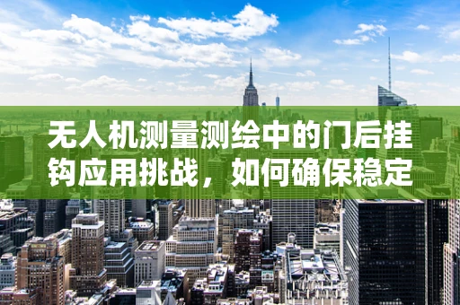 无人机测量测绘中的门后挂钩应用挑战，如何确保稳定挂载与安全飞行？