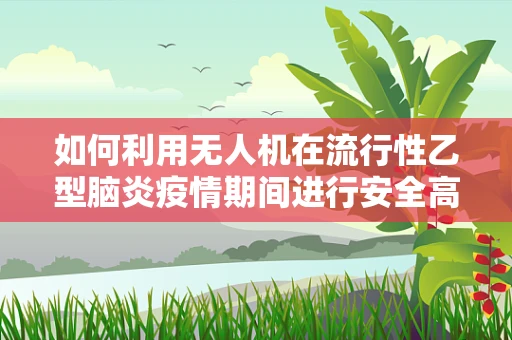 如何利用无人机在流行性乙型脑炎疫情期间进行安全高效的测绘作业？